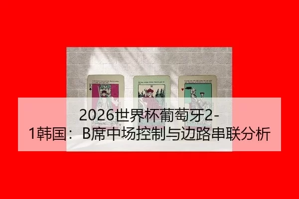2026世界杯葡萄牙2-1韩国：B席中场控制与边路串联分析